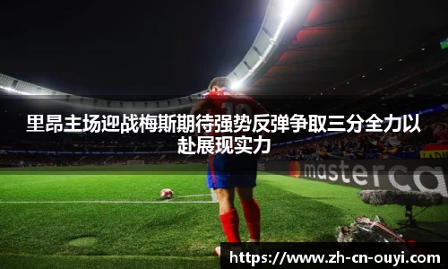 里昂主场迎战梅斯期待强势反弹争取三分全力以赴展现实力