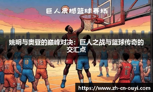 姚明与奥登的巅峰对决：巨人之战与篮球传奇的交汇点