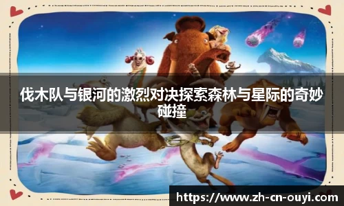 伐木队与银河的激烈对决探索森林与星际的奇妙碰撞